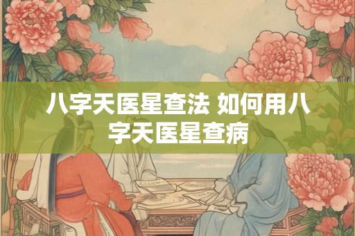 八字天医星查法 如何用八字天医星查病