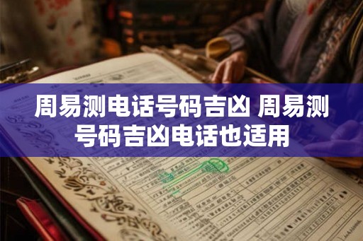 周易测电话号码吉凶 周易测号码吉凶电话也适用