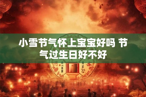 小雪节气怀上宝宝好吗 节气过生日好不好