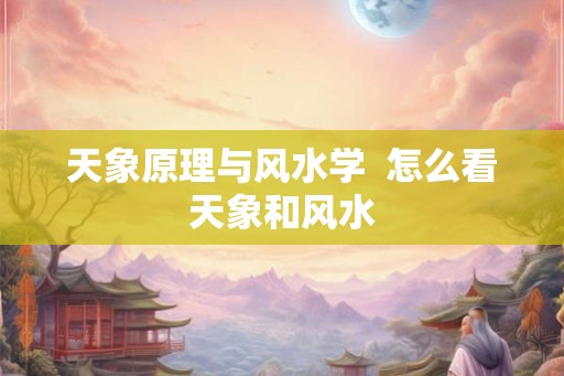 天象原理与风水学  怎么看天象和风水