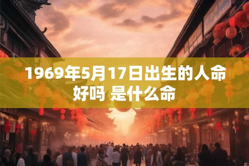 1969年5月17日出生的人命好吗 是什么命