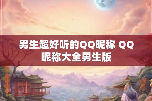 男生超好听的QQ昵称 QQ昵称大全男生版