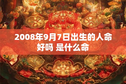 2008年9月7日出生的人命好吗 是什么命