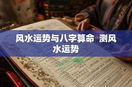 风水运势与八字算命  测风水运势