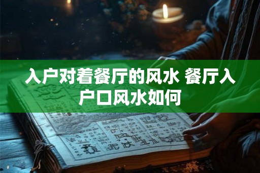 入户对着餐厅的风水 餐厅入户口风水如何 入户对着餐厅的风水 餐厅入户口风水如何