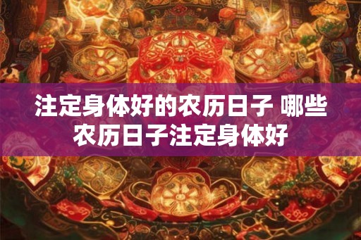 注定身体好的农历日子 哪些农历日子注定身体好