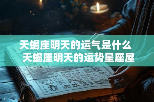 天蝎座明天的运气是什么  天蝎座明天的运势星座屋