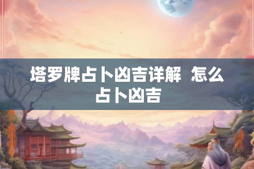 塔罗牌占卜凶吉详解  怎么占卜凶吉