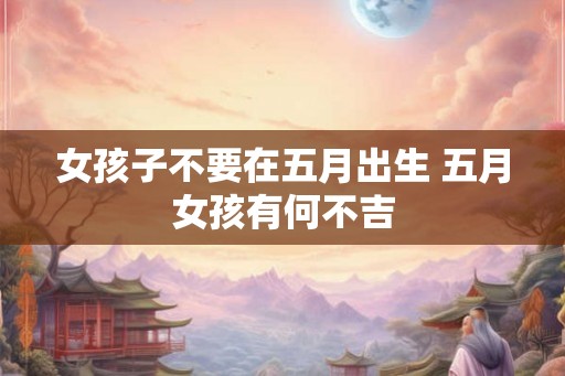 女孩子不要在五月出生 五月女孩有何不吉