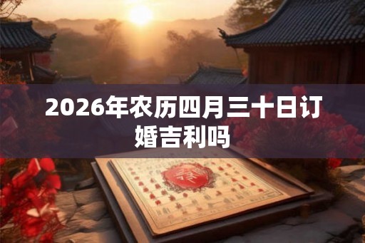 2026年农历四月三十日订婚吉利吗