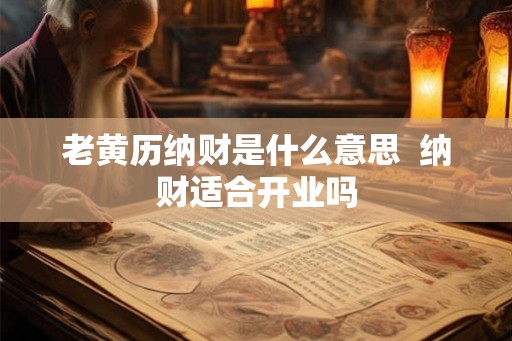 老黄历纳财是什么意思  纳财适合开业吗