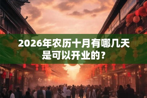 2026年农历十月有哪几天是可以开业的？