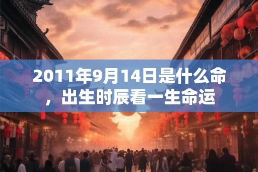2011年9月14日是什么命，出生时辰看一生命运