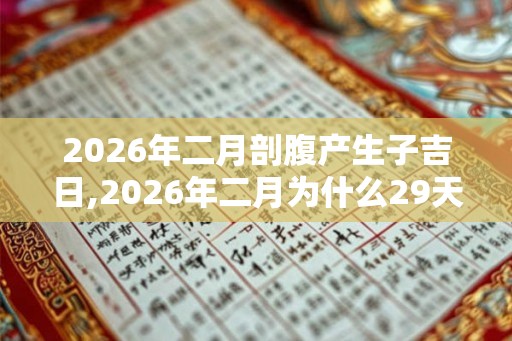 2026年二月剖腹产生子吉日,2026年二月为什么29天