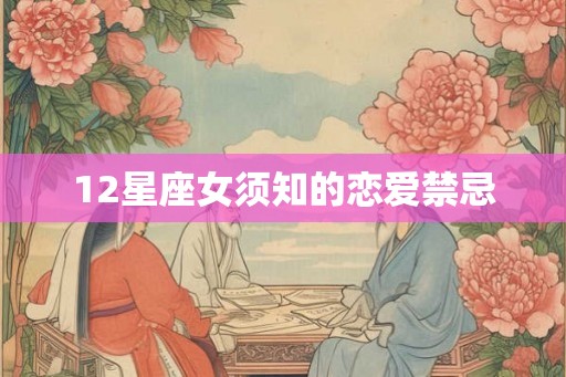 12星座女须知的恋爱禁忌 12星座女须知的恋爱禁忌