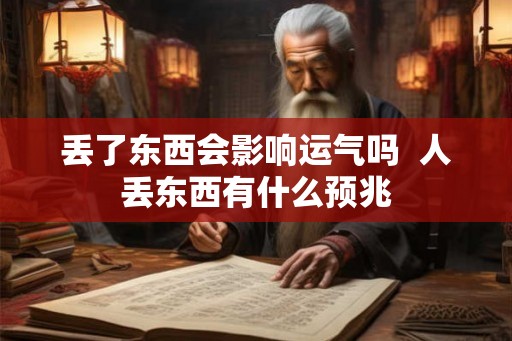 丢了东西会影响运气吗 人丢东西有什么预兆 丢了东西会影响运气吗 人丢东西有什么预兆