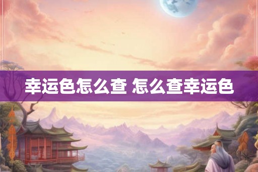 幸运色怎么查 怎么查幸运色 幸运色怎么查 怎么查幸运色