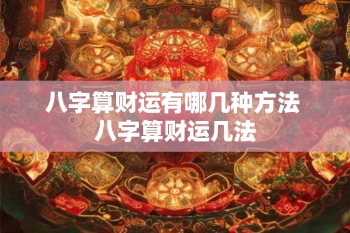 八字算财运有哪几种方法 八字算财运几法