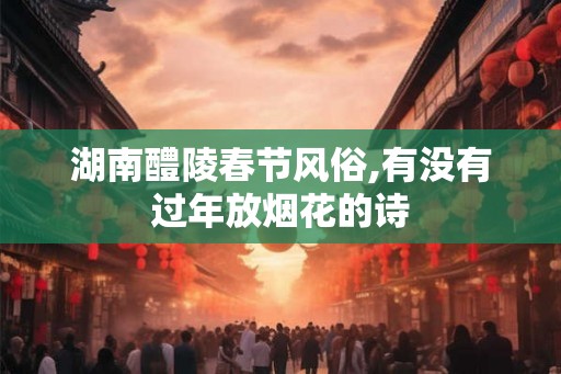 湖南醴陵春节风俗,有没有过年放烟花的诗