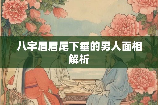 八字眉眉尾下垂的男人面相解析