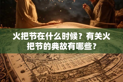 火把节在什么时候？有关火把节的典故有哪些？