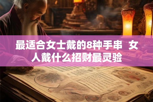 最适合女士戴的8种手串  女人戴什么招财最灵验