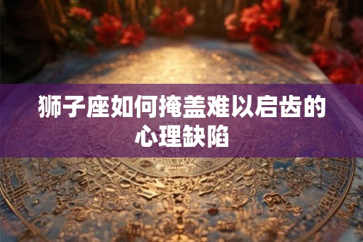 狮子座如何掩盖难以启齿的心理缺陷