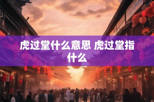 虎过堂什么意思 虎过堂指什么