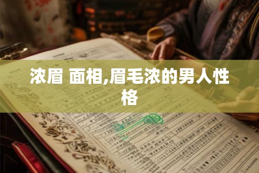 浓眉 面相,眉毛浓的男人性格
