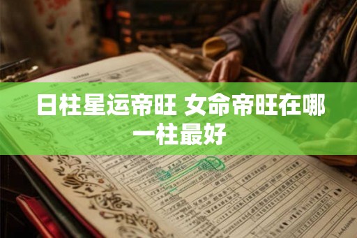 日柱星运帝旺 女命帝旺在哪一柱最好
