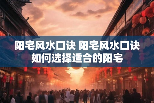 阳宅风水口诀 阳宅风水口诀如何选择适合的阳宅