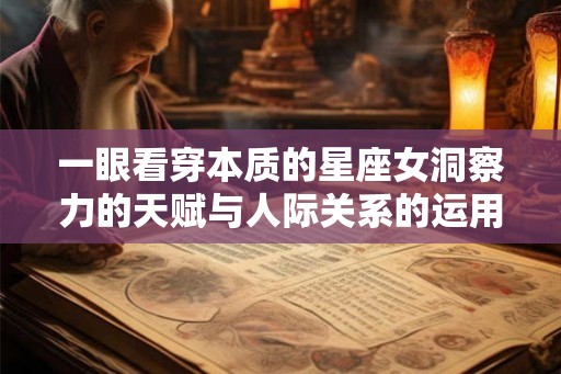 一眼看穿本质的星座女洞察力的天赋与人际关系的运用