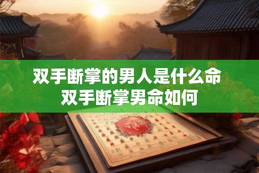 双手断掌的男人是什么命 双手断掌男命如何