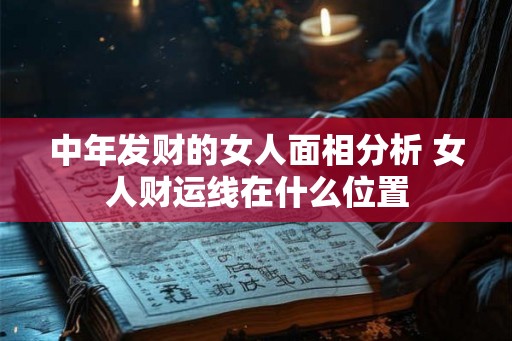中年发财的女人面相分析 女人财运线在什么位置