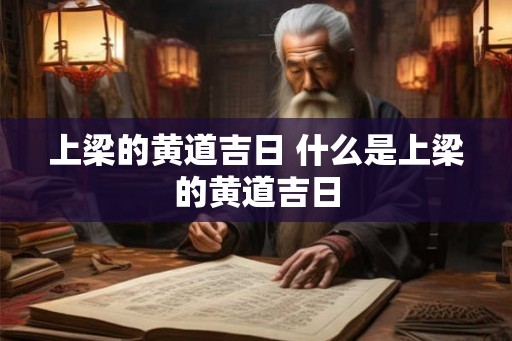 上梁的黄道吉日 什么是上梁的黄道吉日