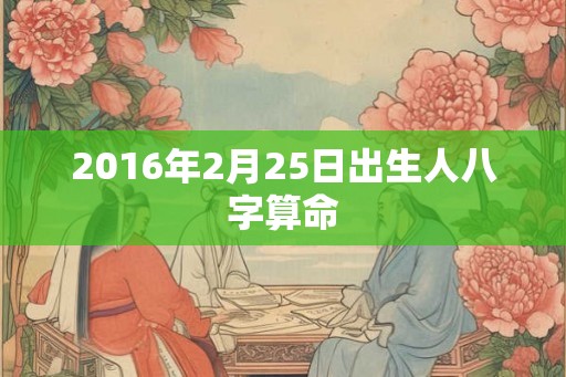 2016年2月25日出生人八字算命