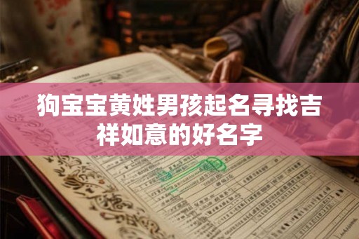狗宝宝黄姓男孩起名寻找吉祥如意的好名字