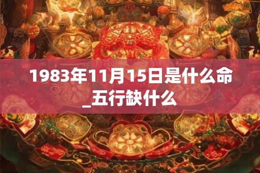 1983年11月15日是什么命_五行缺什么