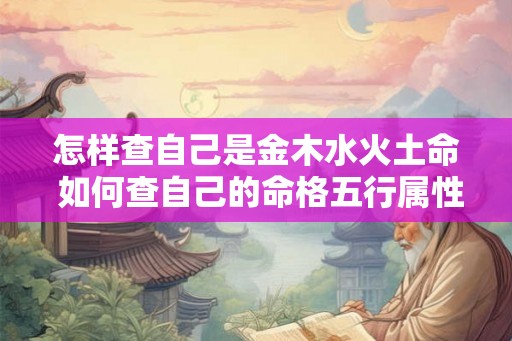 怎样查自己是金木水火土命 如何查自己的命格五行属性