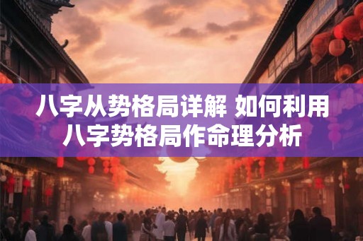 八字从势格局详解 如何利用八字势格局作命理分析