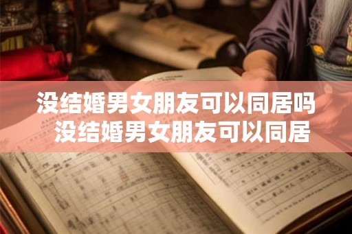 没结婚男女朋友可以同居吗  没结婚男女朋友可以同居吗