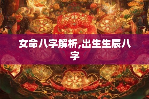 女命八字解析,出生生辰八字