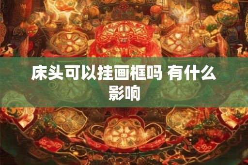 床头可以挂画框吗 有什么影响