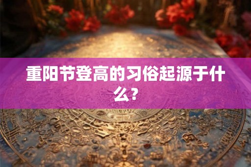 重阳节登高的习俗起源于什么？