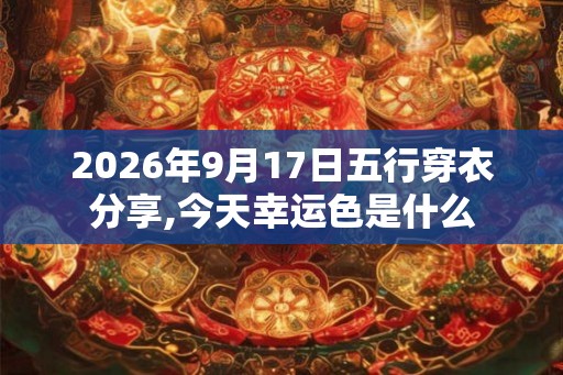 2026年9月17日五行穿衣分享,今天幸运色是什么