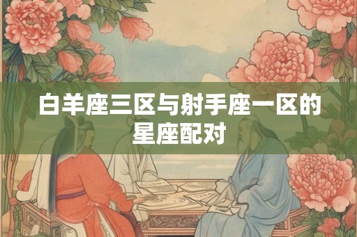 白羊座三区与射手座一区的星座配对