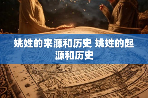 姚姓的来源和历史 姚姓的起源和历史