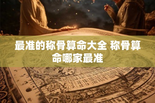 最准的称骨算命大全 称骨算命哪家最准