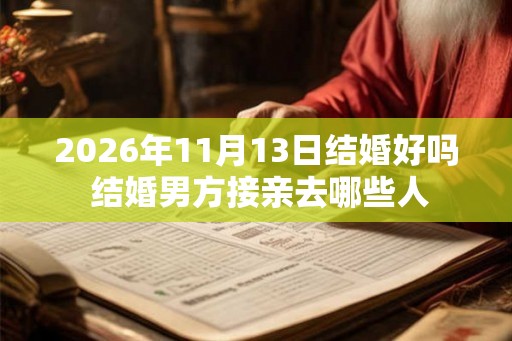 2026年11月13日结婚好吗 结婚男方接亲去哪些人