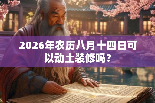 2026年农历八月十四日可以动土装修吗？